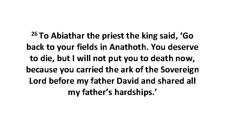 26 To Abiathar the priest the king said, ‘Go back to your fields in