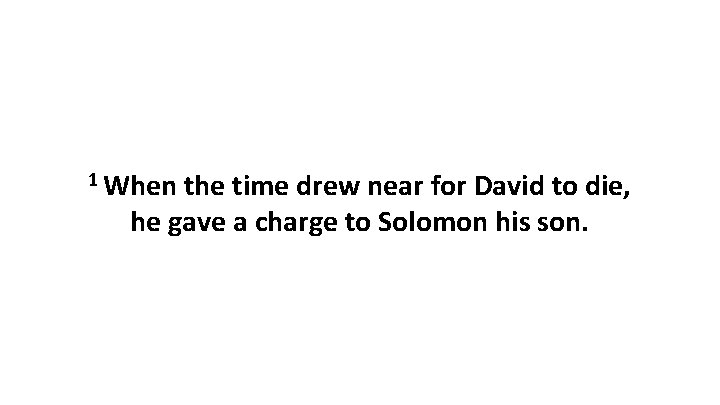 1 When the time drew near for David to die, he gave a charge