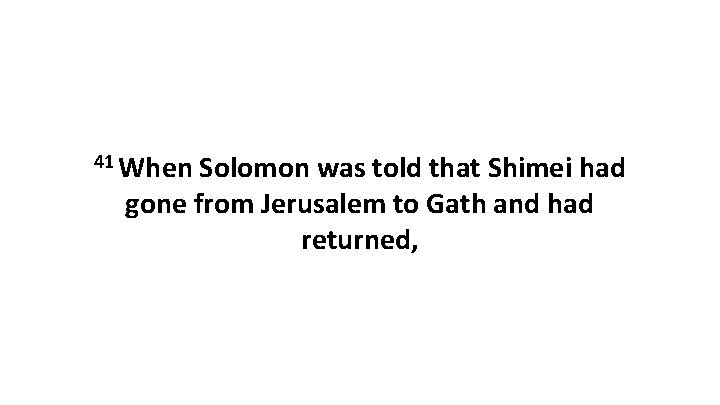 41 When Solomon was told that Shimei had gone from Jerusalem to Gath and