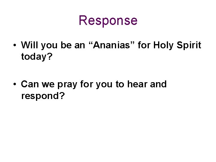 Response • Will you be an “Ananias” for Holy Spirit today? • Can we