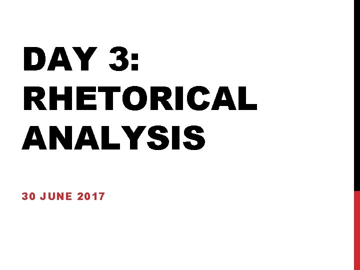 DAY 3: RHETORICAL ANALYSIS 30 JUNE 2017 DAY 3: RHETORICAL ANALYSIS 30 JUNE 2017