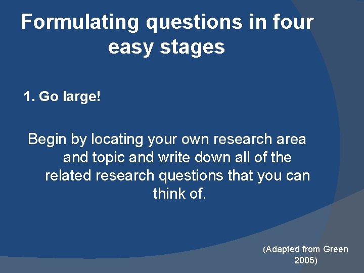 Formulating questions in four easy stages 1. Go large! Begin by locating your own Formulating questions in four easy stages 1. Go large! Begin by locating your own