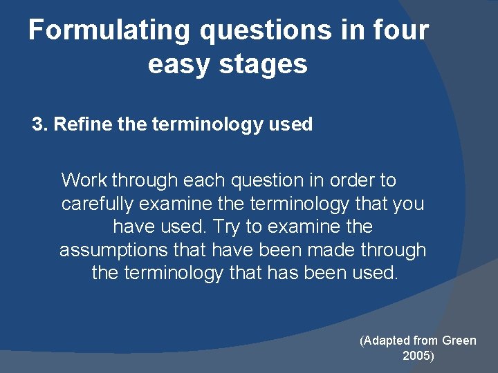 Formulating questions in four easy stages 3. Refine the terminology used Work through each Formulating questions in four easy stages 3. Refine the terminology used Work through each