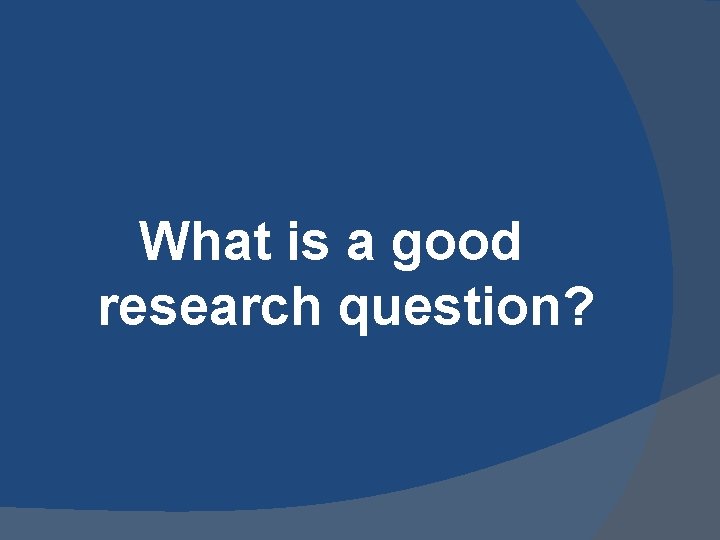 What is a good research question? What is a good research question?