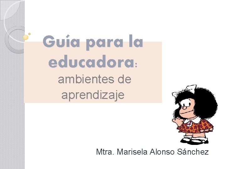 Guía para la educadora: ambientes de aprendizaje Mtra. Marisela Alonso Sánchez 