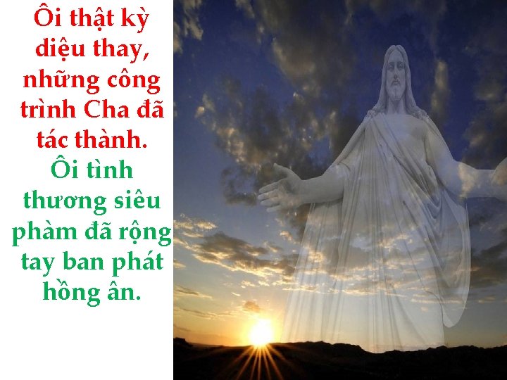 Ôi thật kỳ diệu thay, những công trình Cha đã tác thành. Ôi tình
