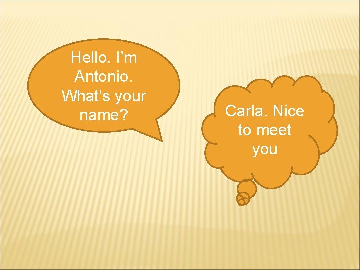 Hello. I’m Antonio. What’s your name? Carla. Nice to meet you 
