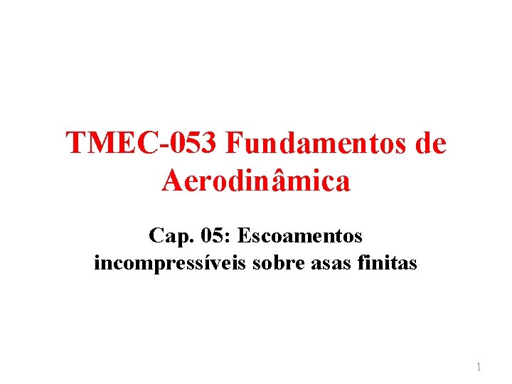 TMEC-053 Fundamentos de Aerodinâmica Cap. 05: Escoamentos incompressíveis sobre asas finitas 1 