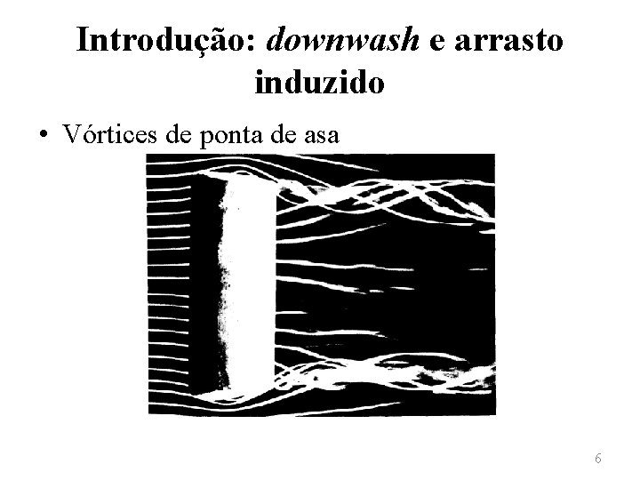Introdução: downwash e arrasto induzido • Vórtices de ponta de asa 6 