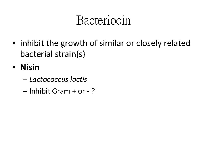 Bacteriocin • inhibit the growth of similar or closely related bacterial strain(s) • Nisin