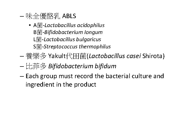 – 味全優酪乳 ABLS • A菌-Lactobacillus acidophilus B菌-Bifidobacterium Iongum L菌-Lactobacillus bulgaricus S菌-Streptococcus thermophilus – 養樂多