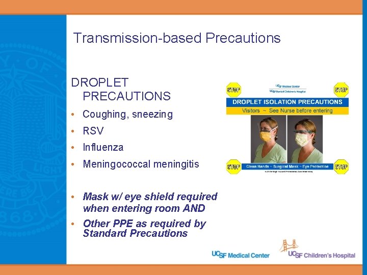 Transmission-based Precautions DROPLET PRECAUTIONS • Coughing, sneezing • RSV • Influenza • Meningococcal meningitis