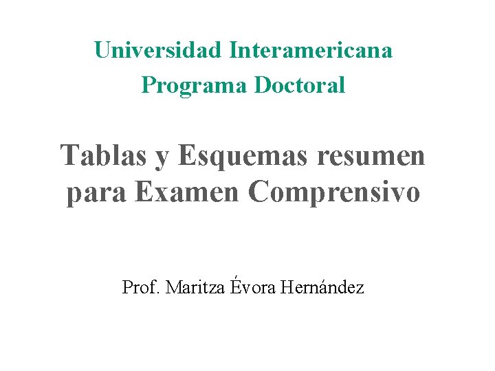 Universidad Interamericana Programa Doctoral Tablas y Esquemas resumen para Examen Comprensivo Prof. Maritza Évora