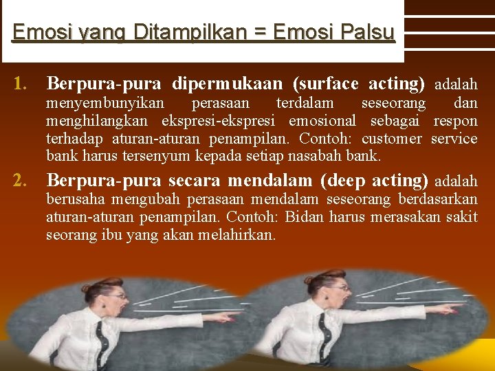 Emosi yang Ditampilkan = Emosi Palsu 1. Berpura-pura dipermukaan (surface acting) adalah menyembunyikan perasaan