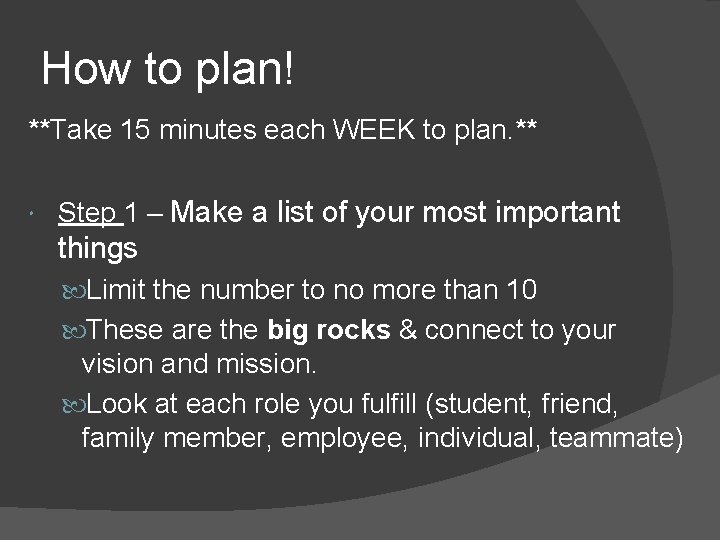 How to plan! **Take 15 minutes each WEEK to plan. ** Step 1 –