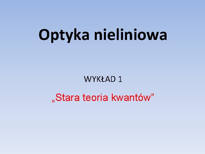 Optyka nieliniowa WYKŁAD 1 „Stara teoria kwantów” Optyka nieliniowa WYKŁAD 1 „Stara teoria kwantów”