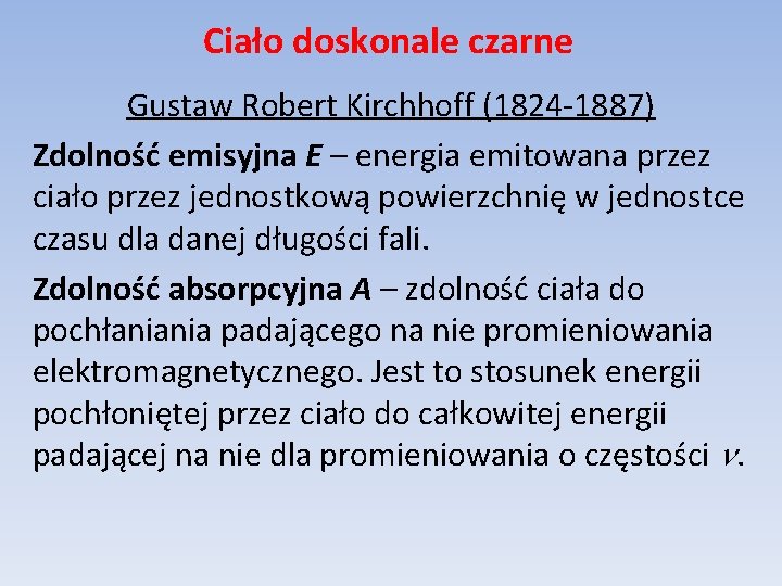 Ciało doskonale czarne Gustaw Robert Kirchhoff (1824 -1887) Zdolność emisyjna E – energia emitowana