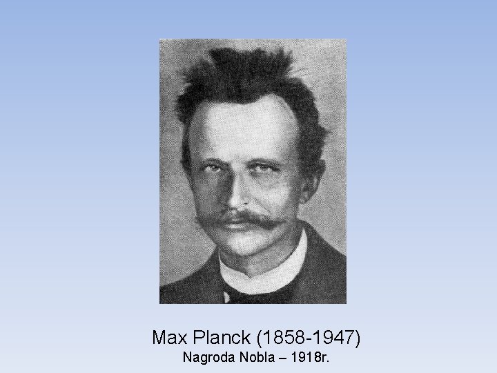 Max Planck (1858 -1947) Nagroda Nobla – 1918 r. 