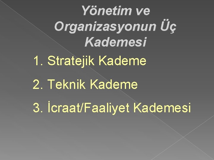 Yönetim ve Organizasyonun Üç Kademesi 1. Stratejik Kademe 2. Teknik Kademe 3. İcraat/Faaliyet Kademesi