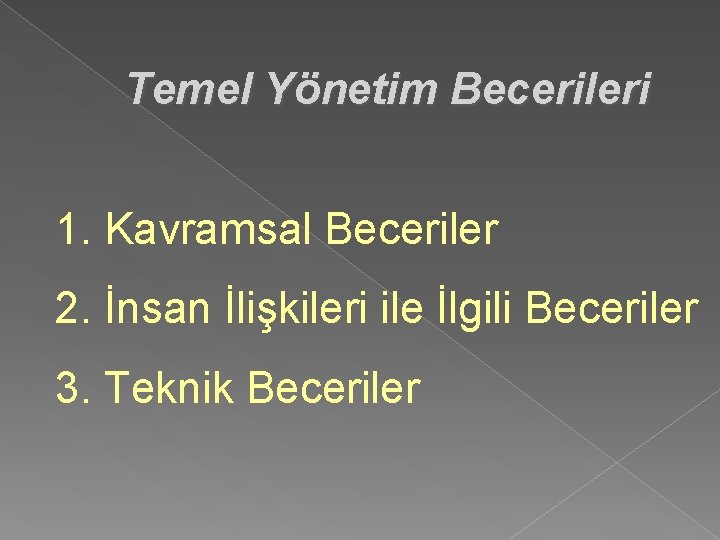 Temel Yönetim Becerileri 1. Kavramsal Beceriler 2. İnsan İlişkileri ile İlgili Beceriler 3. Teknik