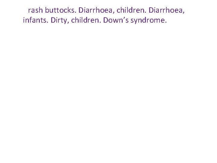 rash buttocks. Diarrhoea, children. Diarrhoea, infants. Dirty, children. Down’s syndrome. rash buttocks. Diarrhoea, children. Diarrhoea, infants. Dirty, children. Down’s syndrome.