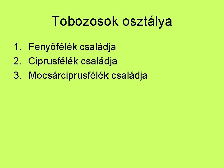 Tobozosok osztálya 1. Fenyőfélék családja 2. Ciprusfélék családja 3. Mocsárciprusfélék családja 