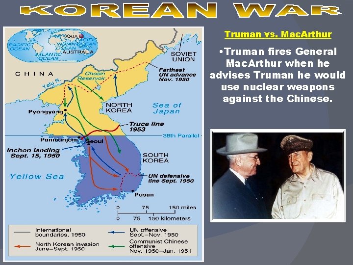 Truman vs. Mac. Arthur • Truman fires General Mac. Arthur when he advises Truman Truman vs. Mac. Arthur • Truman fires General Mac. Arthur when he advises Truman