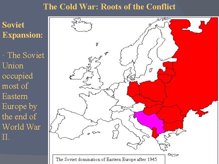 The Cold War: Roots of the Conflict Soviet Expansion: · The Soviet Union occupied