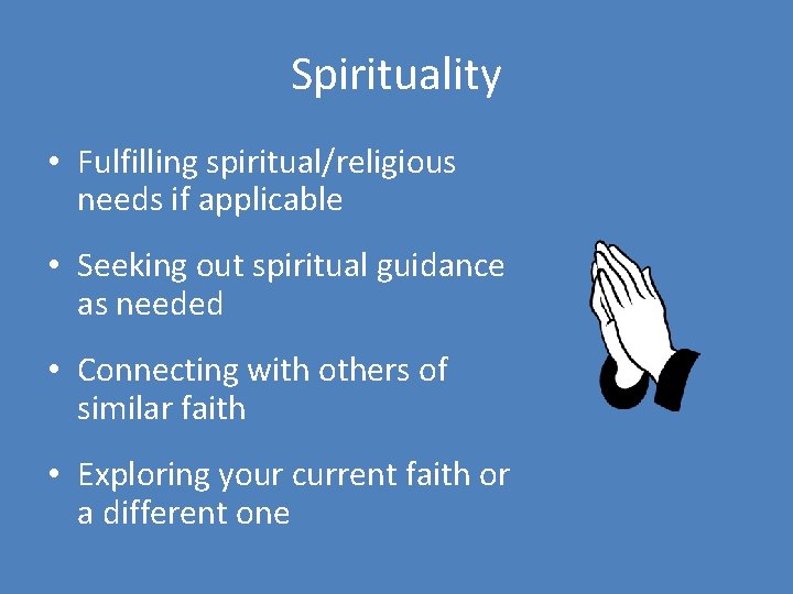 Spirituality • Fulfilling spiritual/religious needs if applicable • Seeking out spiritual guidance as needed