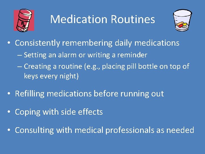 Medication Routines • Consistently remembering daily medications – Setting an alarm or writing a