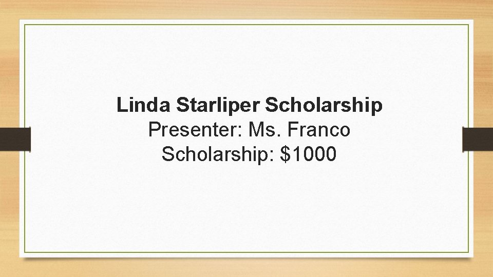 Linda Starliper Scholarship Presenter: Ms. Franco Scholarship: $1000 