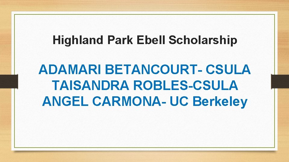 Highland Park Ebell Scholarship ADAMARI BETANCOURT- CSULA TAISANDRA ROBLES-CSULA ANGEL CARMONA- UC Berkeley 