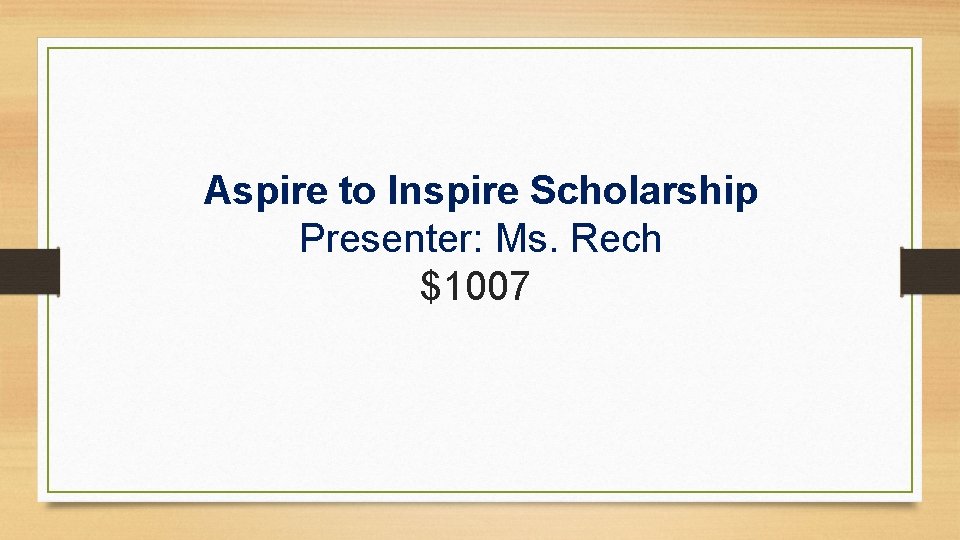 Aspire to Inspire Scholarship Presenter: Ms. Rech $1007 