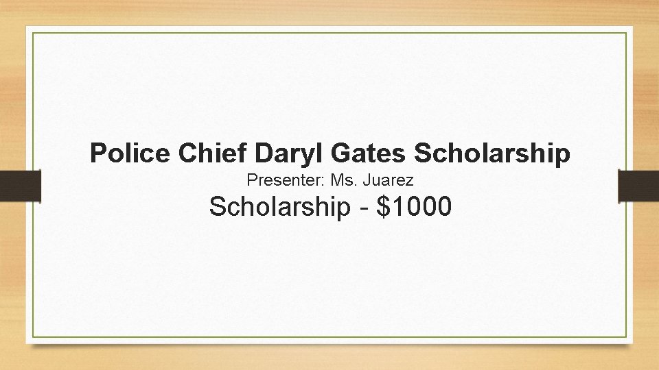 Police Chief Daryl Gates Scholarship Presenter: Ms. Juarez Scholarship - $1000 
