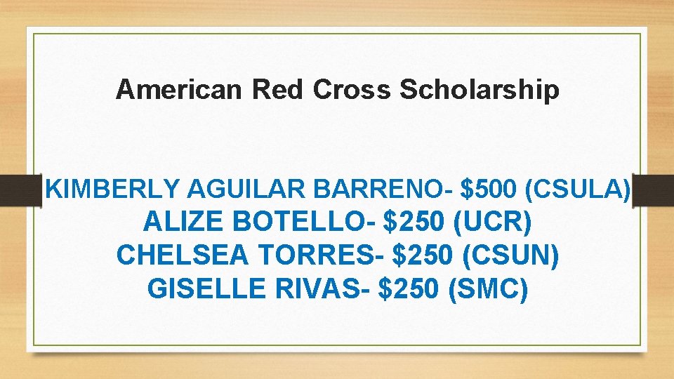 American Red Cross Scholarship KIMBERLY AGUILAR BARRENO- $500 (CSULA) ALIZE BOTELLO- $250 (UCR) CHELSEA