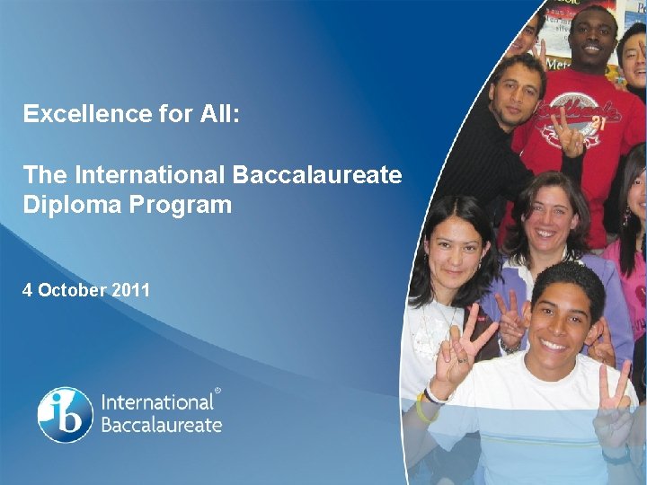 Excellence for All: The International Baccalaureate Diploma Program 4 October 2011 Page 1 
