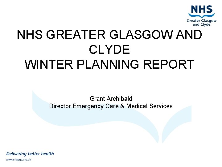 NHS GREATER GLASGOW AND CLYDE WINTER PLANNING REPORT Grant Archibald Director Emergency Care &