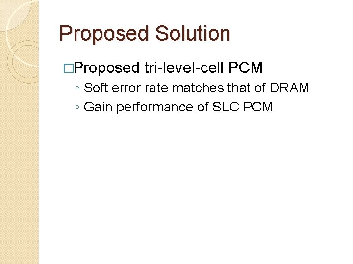 Proposed Solution �Proposed tri-level-cell PCM ◦ Soft error rate matches that of DRAM ◦ Proposed Solution �Proposed tri-level-cell PCM ◦ Soft error rate matches that of DRAM ◦