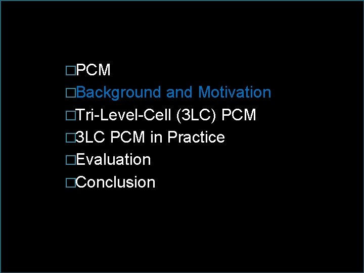 �PCM �Background and Motivation �Tri-Level-Cell (3 LC) PCM � 3 LC PCM in Practice �PCM �Background and Motivation �Tri-Level-Cell (3 LC) PCM � 3 LC PCM in Practice