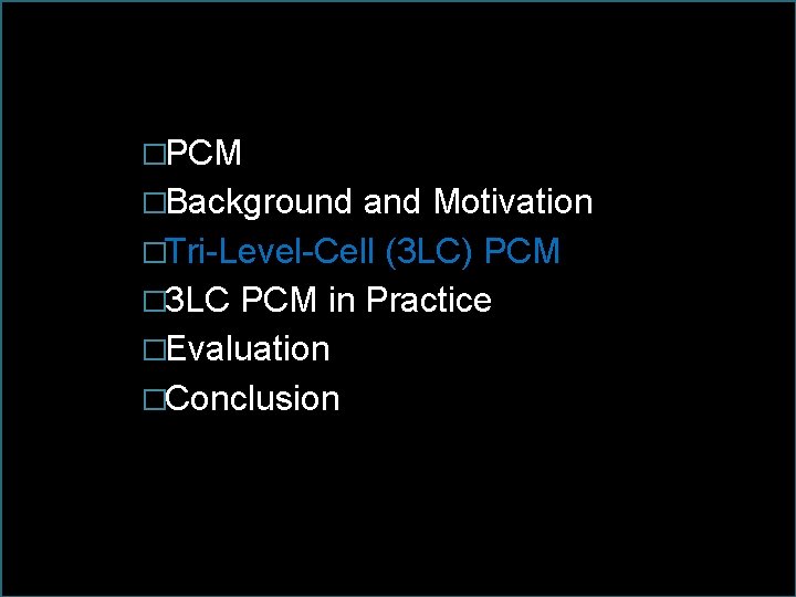 �PCM �Background and Motivation �Tri-Level-Cell (3 LC) PCM � 3 LC PCM in Practice �PCM �Background and Motivation �Tri-Level-Cell (3 LC) PCM � 3 LC PCM in Practice