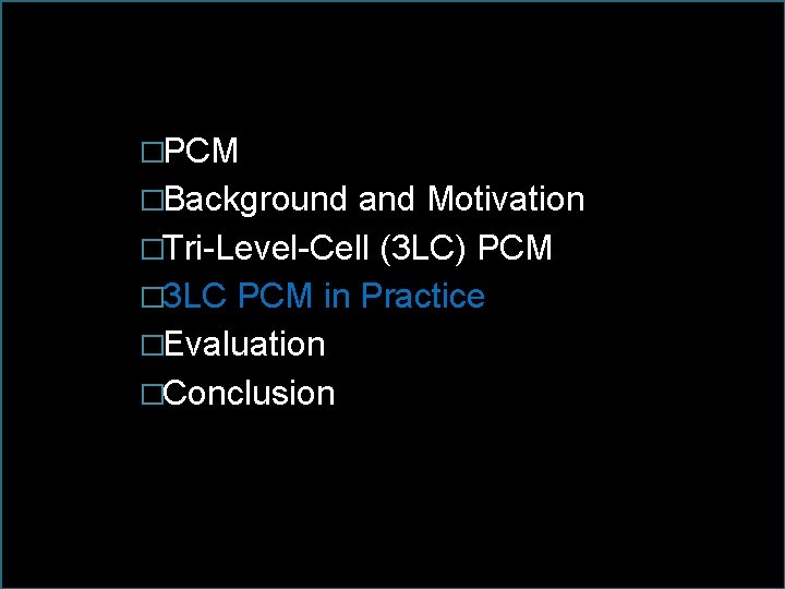 �PCM �Background and Motivation �Tri-Level-Cell (3 LC) PCM � 3 LC PCM in Practice �PCM �Background and Motivation �Tri-Level-Cell (3 LC) PCM � 3 LC PCM in Practice
