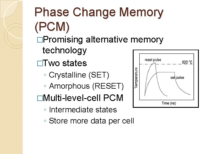 Phase Change Memory (PCM) �Promising alternative memory technology �Two states ◦ Crystalline (SET) ◦ Phase Change Memory (PCM) �Promising alternative memory technology �Two states ◦ Crystalline (SET) ◦