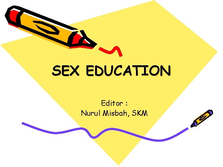 SEX EDUCATION Editor : Nurul Misbah, SKM 