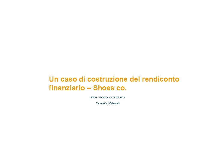 Un caso di costruzione del rendiconto finanziario – Shoes co. PROF. NICOLA CASTELLANO Università