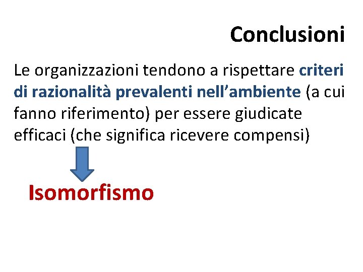 Conclusioni Le organizzazioni tendono a rispettare criteri di razionalità prevalenti nell’ambiente (a cui fanno