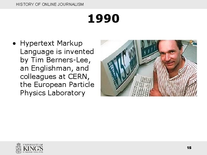 HISTORY OF ONLINE JOURNALISM 1990 • Hypertext Markup Language is invented by Tim Berners-Lee,