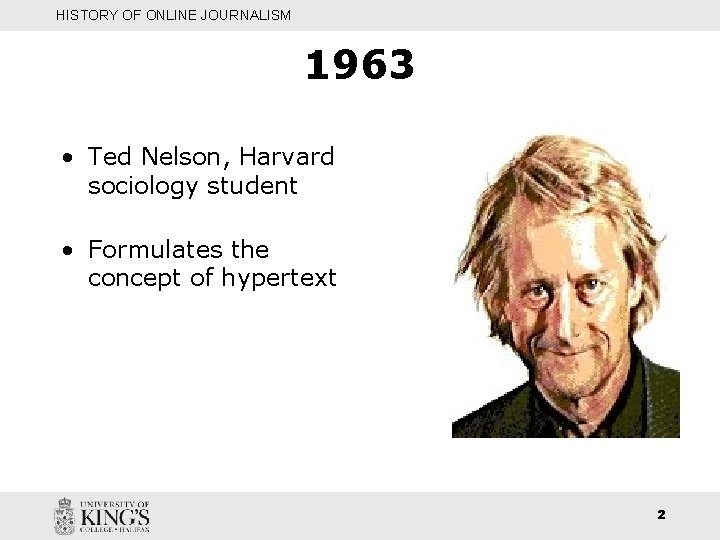 HISTORY OF ONLINE JOURNALISM 1963 • Ted Nelson, Harvard sociology student • Formulates the