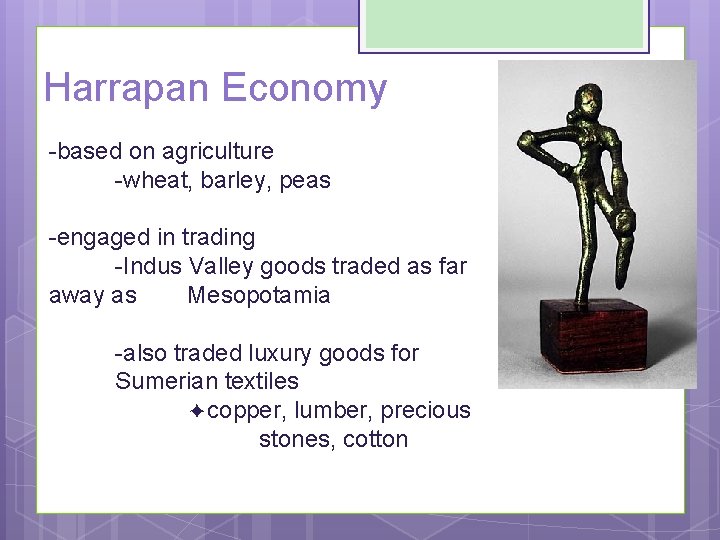 Harrapan Economy -based on agriculture -wheat, barley, peas -engaged in trading -Indus Valley goods