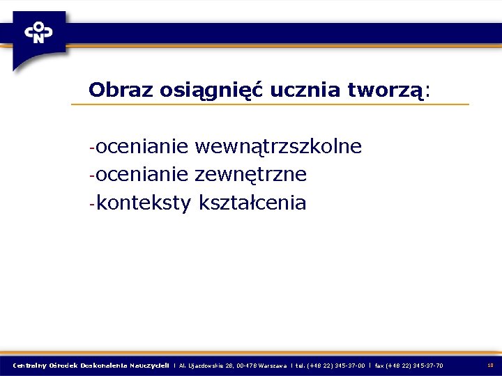 Obraz osiągnięć ucznia tworzą: -ocenianie wewnątrzszkolne -ocenianie zewnętrzne -konteksty kształcenia Centralny Ośrodek Doskonalenia Nauczycieli