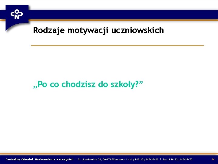 Rodzaje motywacji uczniowskich „Po co chodzisz do szkoły? ” Centralny Ośrodek Doskonalenia Nauczycieli l Rodzaje motywacji uczniowskich „Po co chodzisz do szkoły? ” Centralny Ośrodek Doskonalenia Nauczycieli l